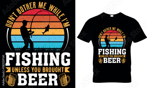 don't bother me while I'm fishing unless you brought beer, fishing  t shirt design
 photo