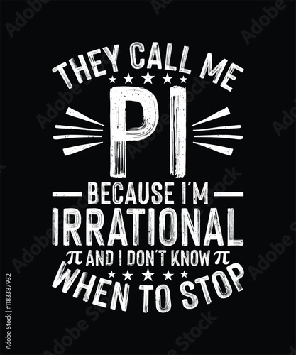 Pi Day T-shirt Design, They Call Me Pi Because I'm Irrational And I Don't Know When To Stop
 photo