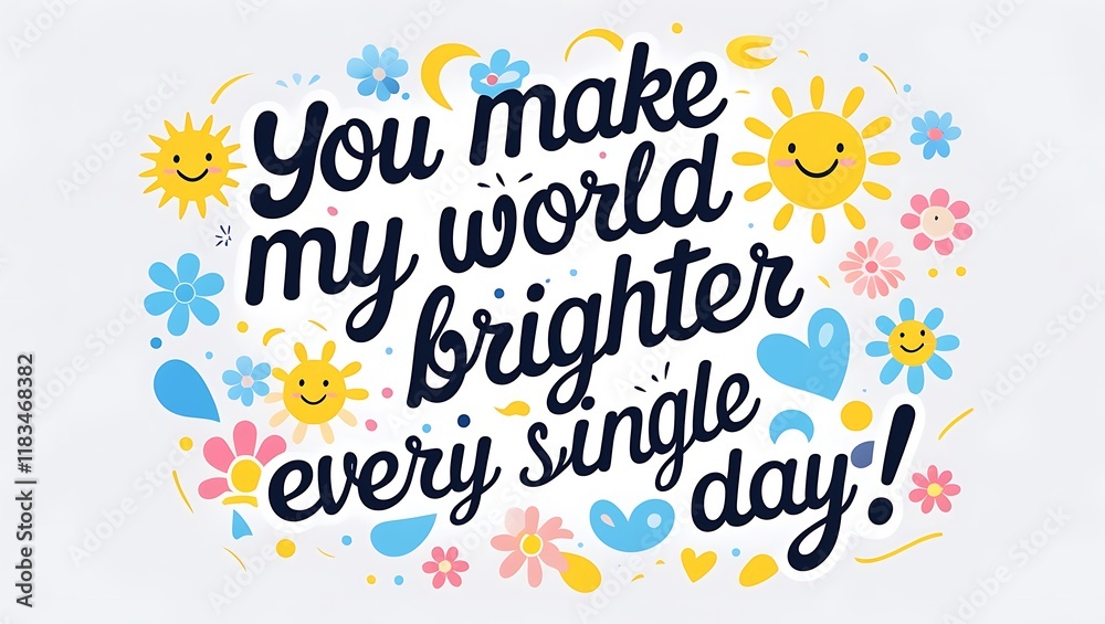 You make my world brighter every single day You make my world brighter every single day