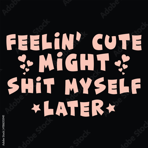 FEELIN’ CUTE MIGHT SHIT MYSELF LATER  Funny Baby Bodysuits T-shirt Design