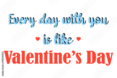 Every day with you is like Valentine's day. Cute romantic slogan. Short phrase desing for Valentine's day, wedding anniversary, love confession card.