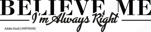 "Believe me, I am always right" is a bold and humorous typography design that captures the essence of playful confidence.