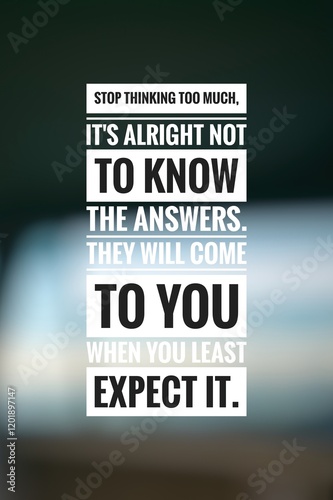 Stop thinking too much. It's alright not to know the answers. They will come to you when you least expect it.  photo