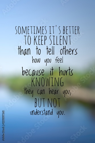Phrase sometimes it's better to keep silent than to tell others how you feel because it hurts knowing the can hear you, but not understand you. 