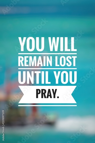 You will remain lost until you pray. 
