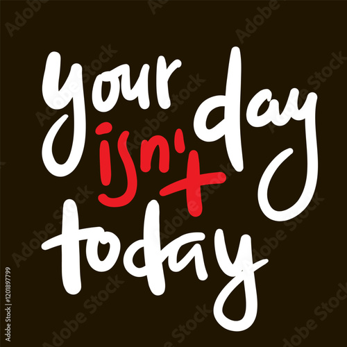 Your day isn't today - inspire motivational quote. Hand drawn beautiful lettering. Print for social media content, inspirational poster, t-shirt, bag, cups, card, sticker, badge. Elegance writing