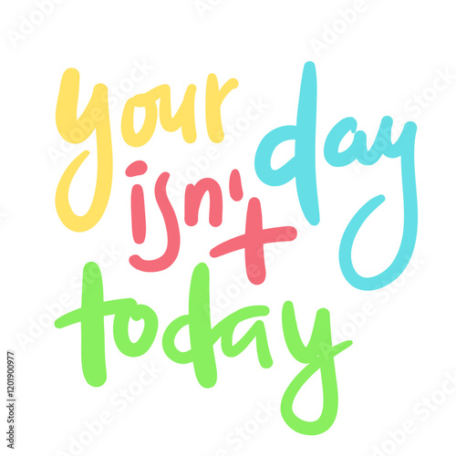 Your day isn't today - inspire motivational quote. Hand drawn beautiful lettering. Print for social media content, inspirational poster, t-shirt, bag, cups, card, sticker, badge. Elegance writing