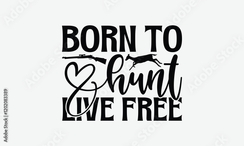 Born To Hunt Live Free - Hunting T-Shirt Design, Hand Drawn Lettering Phrase Isolated On White Background, Bags, Stationary As A Poster.