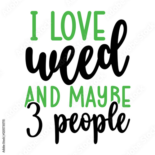 I Love Weed And Maybe 3 People SVG
