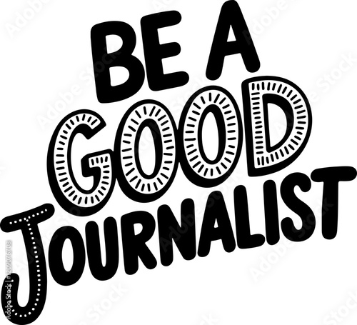 Be a Good Journalist.