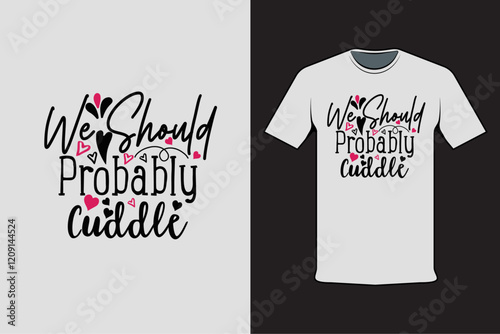 T-shirt design with Valentine's words We Should Probably Cuddle