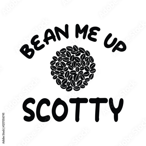 Bean Me Up Scotty - Coffee Lover Typography T-shirt Design Vector, Funny humor caffeine Coffee drinker tee Shirt 
