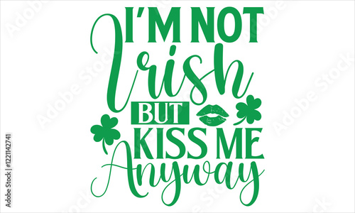 I’m Not Irish But Kiss Me Anyway - St. Patrick’s Day T-Shirt Vector Design with Handmade Calligraphy, Isolated on Black, Tailored for Cricut and Silhouette Users, Featuring EPS 10 for Customizable Use