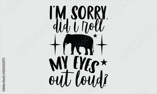 i'm sorry, did i roll my eyes out loud?- Elephant T-shirt Design, Stunning hand-drawn artistic depiction of an elephant with intricate detailing, set against a white background. Perfect as a high-qual