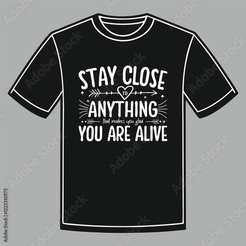 stay close to anything that makes you glad you are alive vector t-shirt design