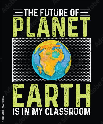 Earth Day T-shirt Design The Future Of Planet Earth Is In My Classroom