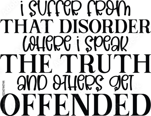 I SUFFER FROM THAT DISORDER WHERE I SPEAK THE TRUTH AND OTHERS GET offended svg