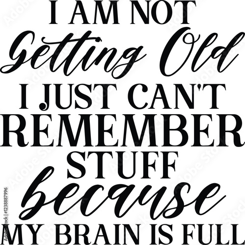 I am not getting old i just can't Remember stuff BECAUSE MY BRAIN IS FULL SVG