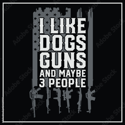  I Like Dogs Guns And Maybe 3 People - Funny Gun t-shirt Design, 2nd amendment design