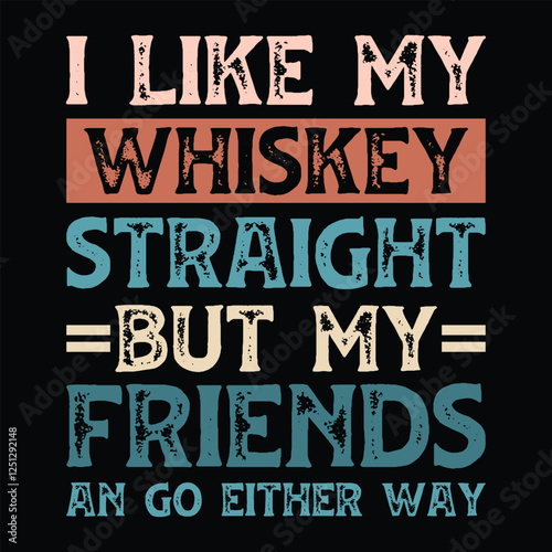 I Like My Whiskey Straight but my friends can go either way