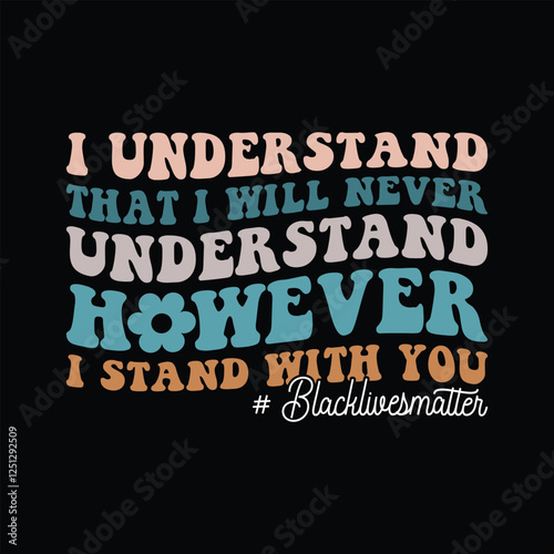 I Understand That I Will Never Understand however i stand with you BlackLivesMatter