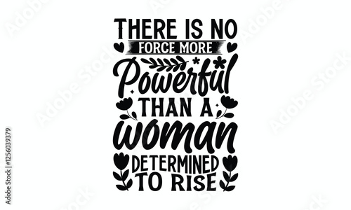 There is no force more powerful than a woman determined to rise- Women's Day T Shirt Design, Hand drawn lettering and calligraphy, simple, lettering For stickers, mugs, etc.