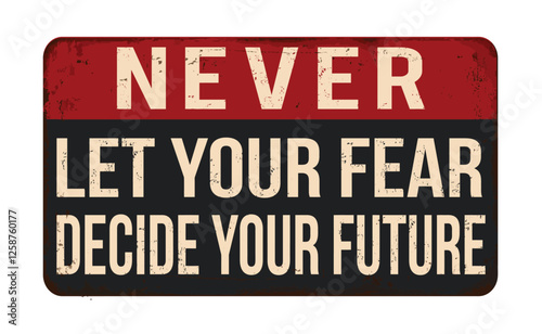 Never let your fear decide your future vintage rusty metal sign