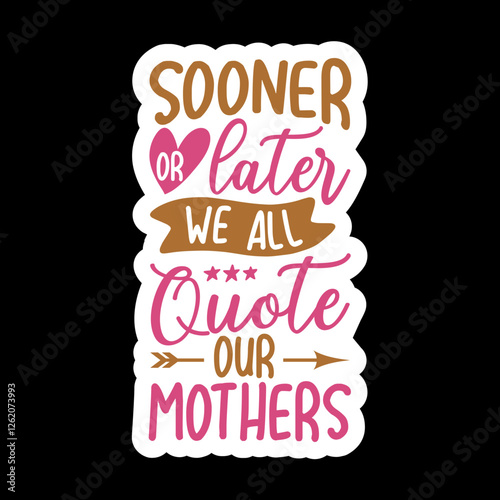 Sooner Or Later We All Quote Our Mothers