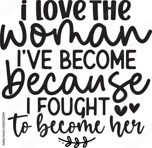 I Love The Woman I've Become Because I Fought to Become Her