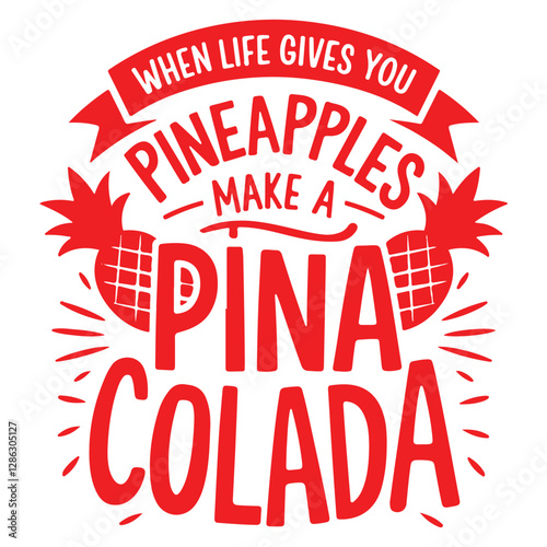 WHEN LIFE GIVES YOU PINEAPPLES MAKE A PINA COLADA
