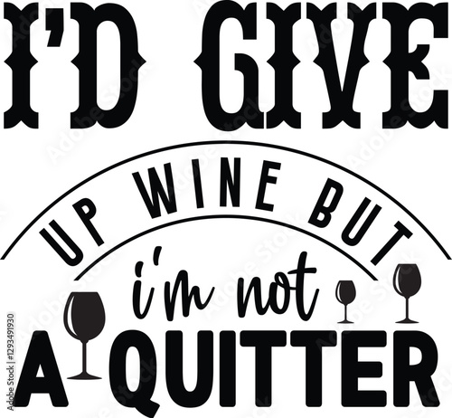 I'd Give Up Wine But I'm Not A Quitter