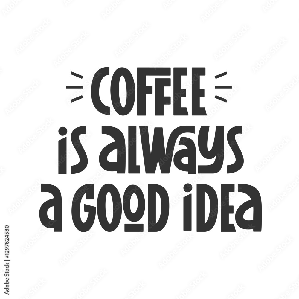 Coffee is Always a Good Idea Quote. Vector Hand Lettering of Coffee Phrase. Coffee is Always a Good Idea Quote. Vector Hand Lettering of Coffee Phrase.