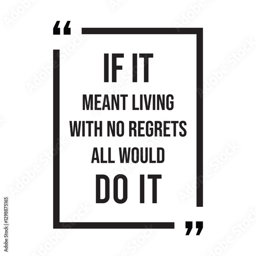 if it meant living with no regrets all would do it inspirational design quote, motivational quotes, typography illustration lettering quotes