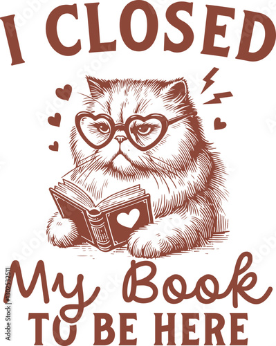  I Closed My Book to Be Here - Cute Grumpy Cat with Heart Glasses, Funny Cat Shirt Design, Cat Quote