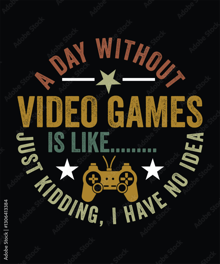 Fototapeta premium A DAY WITHOUT VIDEO GAME IS LIKE JUST KIDDING, I HVAE NO IDEA TSHIRT DESIGN