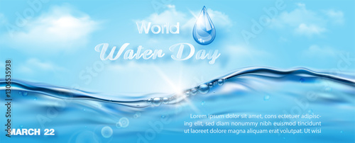 Poster's campaign of world water day with transparent pure water, wording of World water day and glass droplet, example texts on sun bright blue sky and cloudscape background.