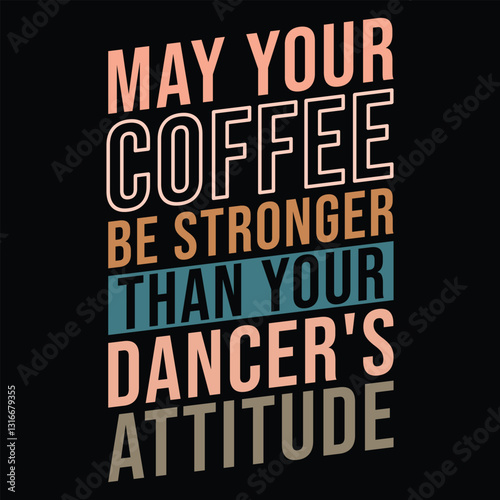 May Your Coffee Be Stronger Than Your Dancer's Attitude