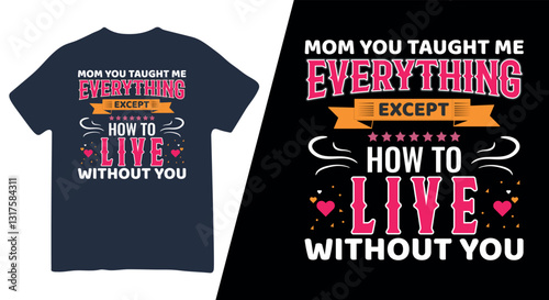 Mom You Taught Me Everything Except How to Live Without You - T-Shirt Design