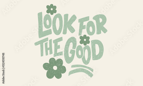 Look for the good. Flower pottery abstract modern painting. Floral design for fashion, top, dress, graphics, slogan tee, posters and others. Beautiful abstract flower and quote. Keep on growing.