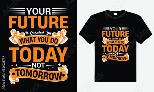 Your future is created by what you do today not tomorrow motivational typography t-shirt design, inspirational quote, success slogan, positive mindset, vector art, motivational apparel, t-shirt design