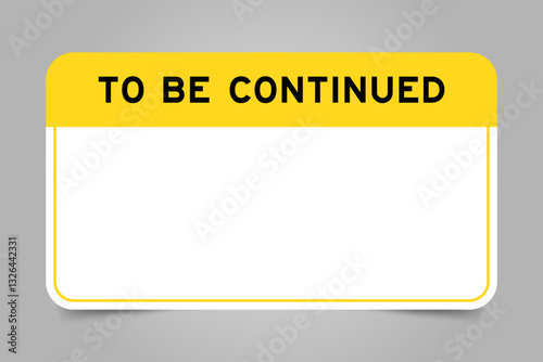 Label banner that have yellow headline with word to be continued and white copy space, on gray background