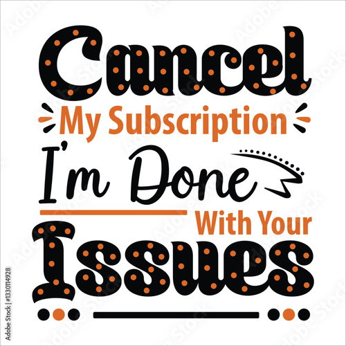 Cancel My Subscription I'm Done With Your Issues Vector Design, T Shirt Design , EPS File