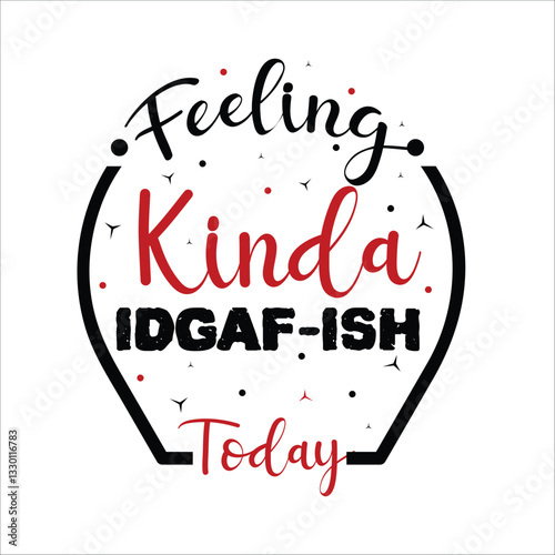 Feeling Kinda Idgaf-ish Today Vector Design, T shirt Design , EPS File