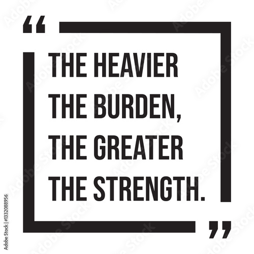 the heavier the burden, the greater the strength, inspirational design quote, motivational quotes, typography illustration lettering quotes