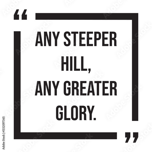 any steeper hill, any greater glory, inspirational design quote, motivational quotes, typography illustration lettering quotes