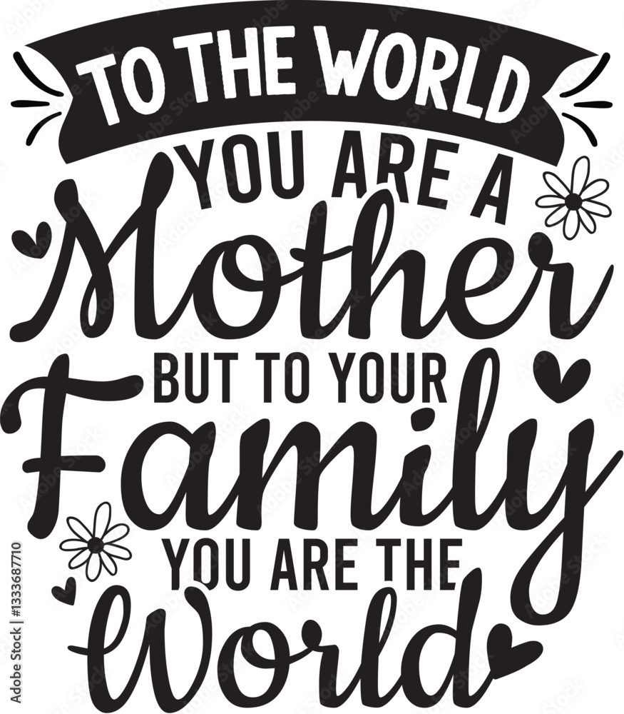 To The World You Are A Mother But To Your Family You Are The World To The World You Are A Mother But To Your Family You Are The World