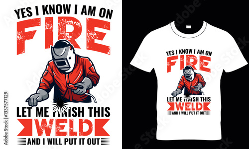 yes i know i am on fire let me finish this weld and i will put it out, welder t shirt design