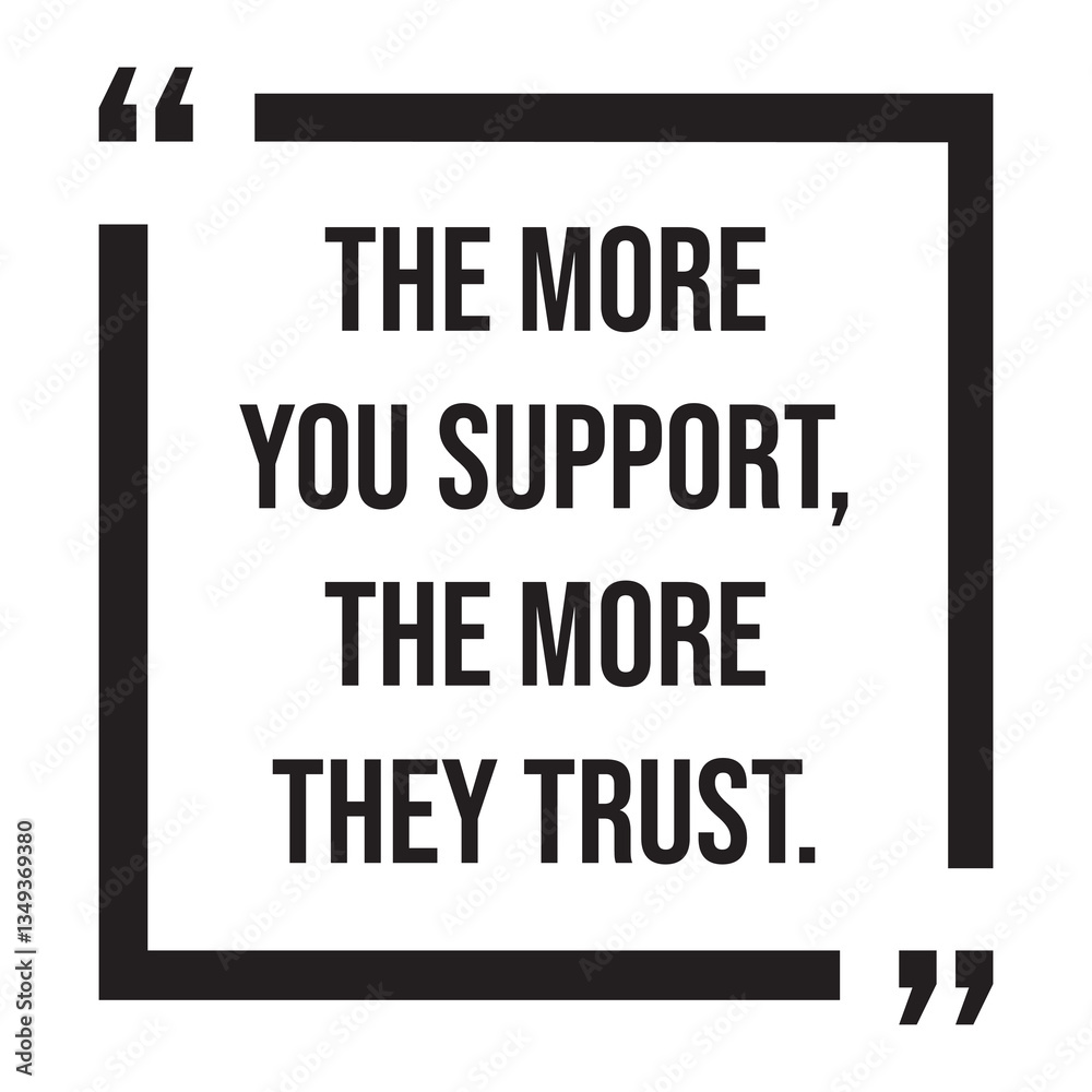 The more you support, the more they trust, inspirational design quote, motivational quotes, typography illustration lettering quotes The more you support, the more they trust, inspirational design quote, motivational quotes, typography illustration lettering quotes