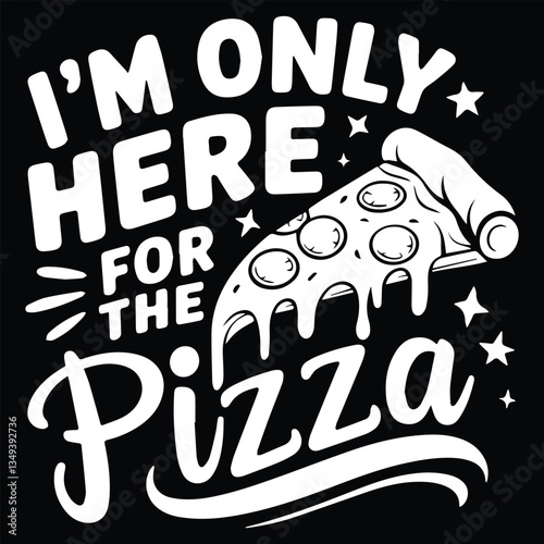 I'M ONLY HERE FOR graphic design for PIZZA lovers