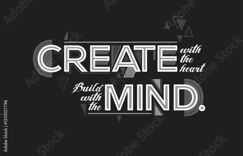 Work process quote. Create with the heart. Build with the mind.

